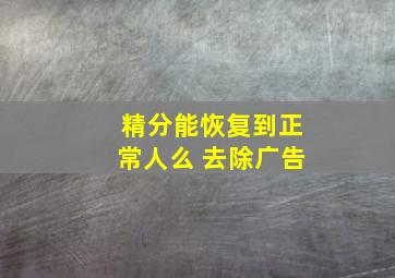 精分能恢复到正常人么 去除广告